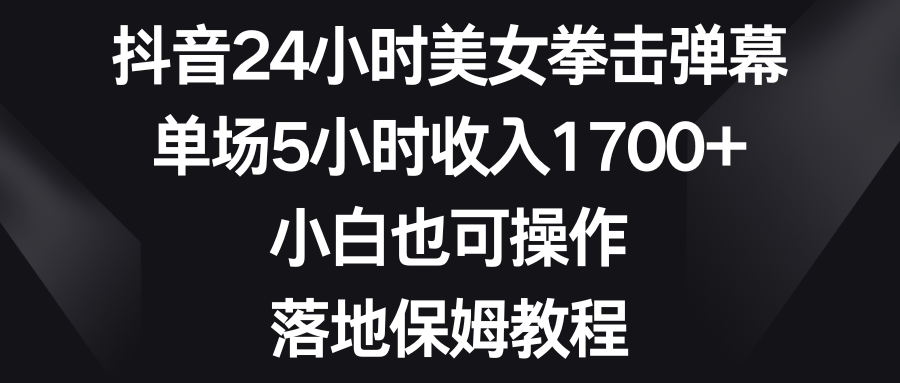 抖音24小时美女拳击弹幕，单场5小时收入1700+，小白也可操作，落地保姆教程_双星网创_创业赚钱_抖音教程_短视频教程-创业赚钱_抖音教程_短视频教程