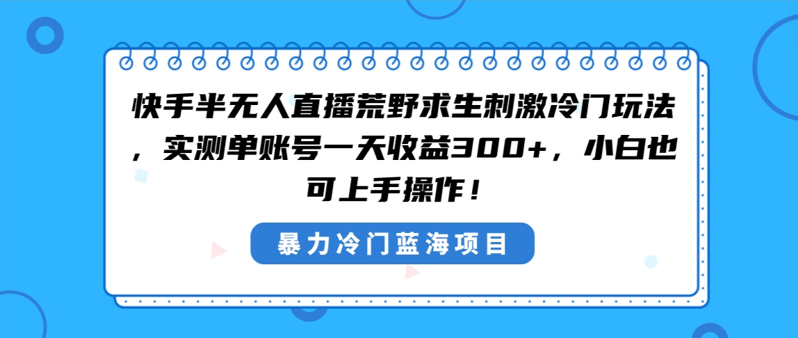 快手半无人直播荒野求生刺激冷门玩法，实测单账号一天收益300+，小白也…_双星网创_创业赚钱_抖音教程_短视频教程-创业赚钱_抖音教程_短视频教程