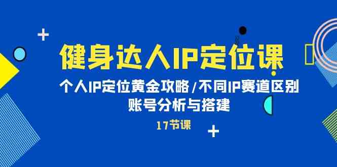 健身达人IP定位课：个人IP定位黄金攻略/不同IP赛道区别/账号分析与搭建_双星网创_创业赚钱_抖音教程_短视频教程-创业赚钱_抖音教程_短视频教程