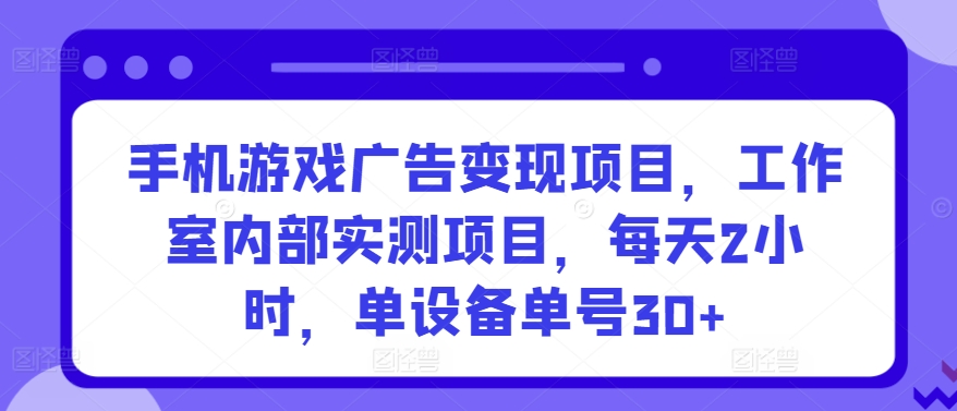 手机游戏广告变现项目，工作室内部实测项目，每天2小时，单设备单号30+_双星网创_创业赚钱_抖音教程_短视频教程-创业赚钱_抖音教程_短视频教程