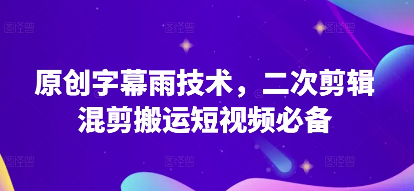 原创字幕雨技术，二次剪辑混剪搬运短视频必备_双星网创_创业赚钱_抖音教程_短视频教程-创业赚钱_抖音教程_短视频教程