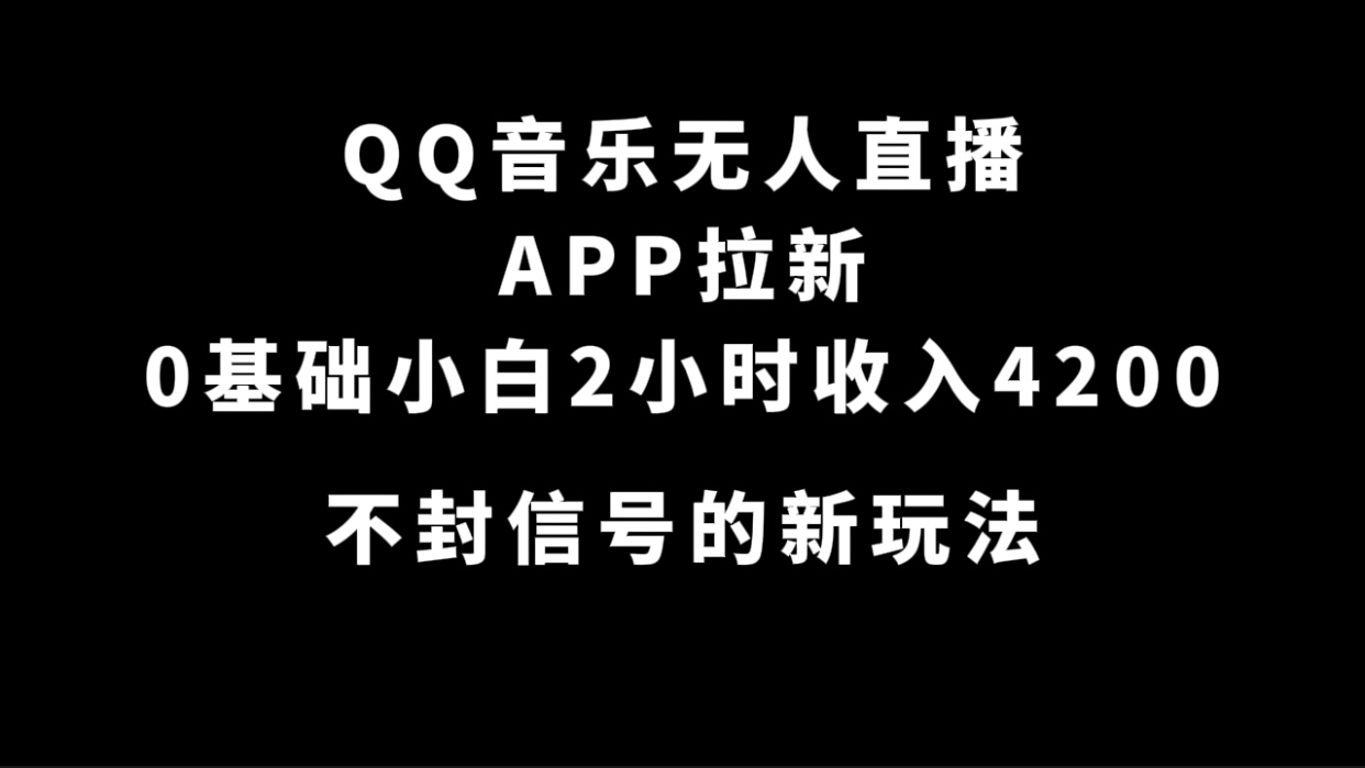 QQ音乐无人直播APP拉新，0基础小白2小时收入4200 不封号新玩法(附500G素材)_双星网创_创业赚钱_抖音教程_短视频教程-创业赚钱_抖音教程_短视频教程