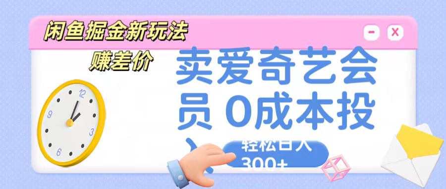 咸鱼掘金新玩法 赚差价 卖爱奇艺会员 0成本投入 轻松日收入300+_双星网创_创业赚钱_抖音教程_短视频教程-创业赚钱_抖音教程_短视频教程