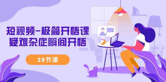 （9230期）短视频-极简开悟课，​疑难杂症瞬间开悟（28节课）_双星网创_创业赚钱_抖音教程_短视频教程-创业赚钱_抖音教程_短视频教程