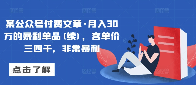 某公众号付费文章·月入30万的暴利单品(续)，客单价三四千，非常暴利_双星网创_创业赚钱_抖音教程_短视频教程-创业赚钱_抖音教程_短视频教程