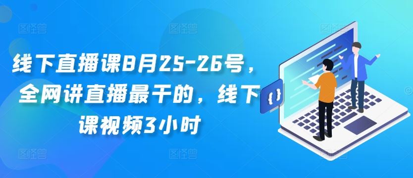 线下直播课8月25-26号，全网讲直播最干的，线下课视频3小时_双星网创_创业赚钱_抖音教程_短视频教程-创业赚钱_抖音教程_短视频教程