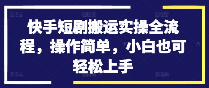 快手短剧搬运实操全流程，操作简单，小白也可轻松上手_双星网创_创业赚钱_抖音教程_短视频教程-创业赚钱_抖音教程_短视频教程