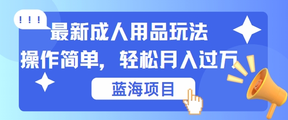 最新成人用品项目玩法，操作简单，动动手，轻松日入几张【揭秘】_双星网创_创业赚钱_抖音教程_短视频教程-创业赚钱_抖音教程_短视频教程