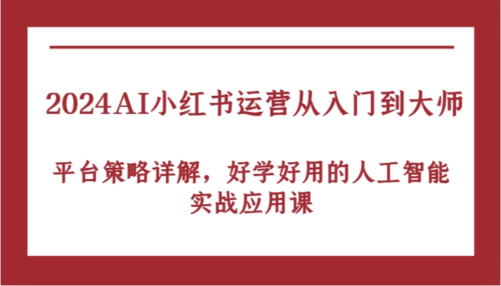 2024AI小红书运营从入门到大师，平台策略详解，好学好用的人工智能实战应用课_双星网创_创业赚钱_抖音教程_短视频教程-创业赚钱_抖音教程_短视频教程