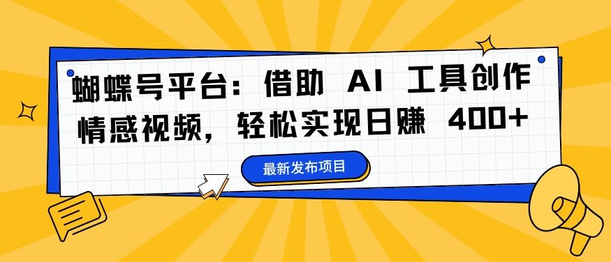 蝴蝶号平台：借助 AI 工具创作情感视频，轻松实现日赚 400+【揭秘】_双星网创_创业赚钱_抖音教程_短视频教程-创业赚钱_抖音教程_短视频教程