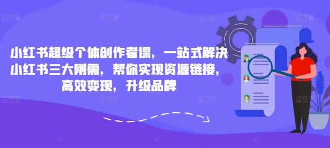 小红书超级个体创作者课，一站式解决小红书三大刚需，帮你实现资源链接，高效变现，升级品牌_双星网创_创业赚钱_抖音教程_短视频教程-创业赚钱_抖音教程_短视频教程