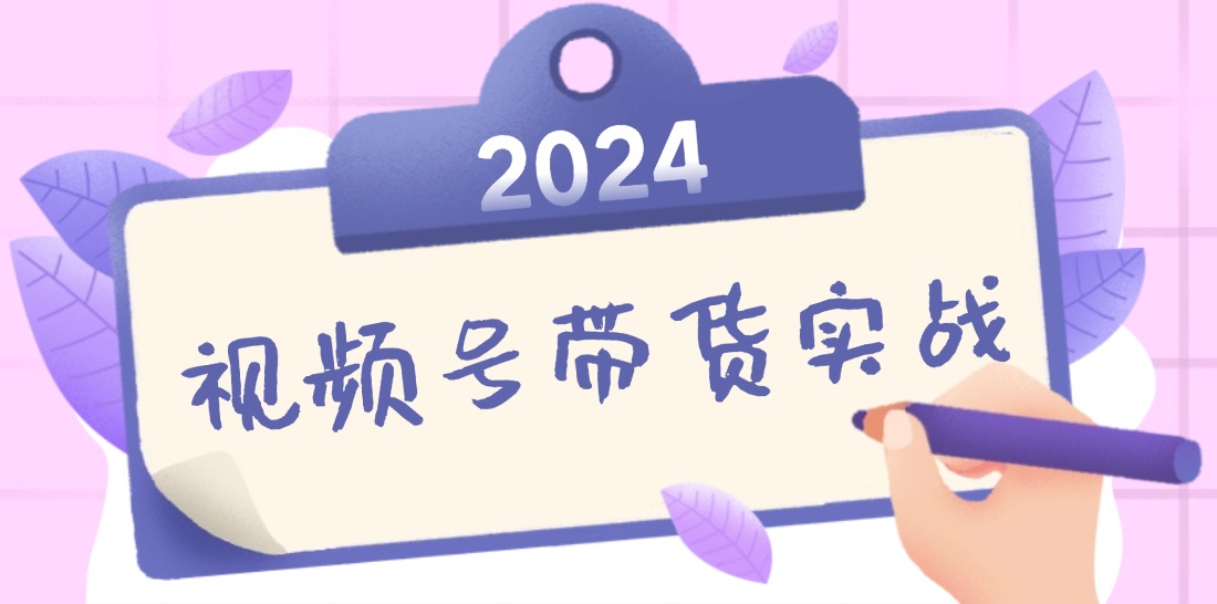 2024视频号最新带货实战课：无人直播/书单号卖货/个人IP口播 (附资料素材_双星网创_创业赚钱_抖音教程_短视频教程-创业赚钱_抖音教程_短视频教程
