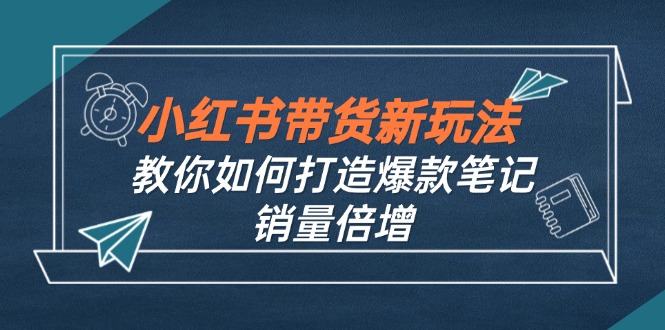 小红书带货新玩法【9月课程】教你如何打造爆款笔记，销量倍增(无水印_双星网创_创业赚钱_抖音教程_短视频教程-创业赚钱_抖音教程_短视频教程
