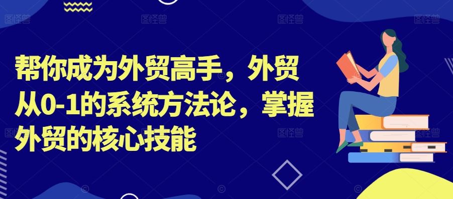 帮你成为外贸高手，外贸从0-1的系统方法论，掌握外贸的核心技能_双星网创_创业赚钱_抖音教程_短视频教程-创业赚钱_抖音教程_短视频教程