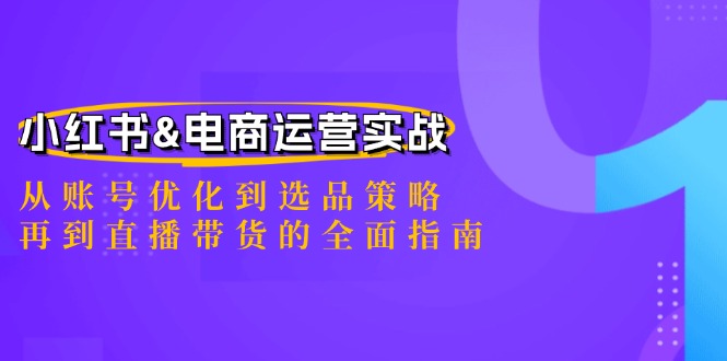 小红书&电商运营实战：从账号优化到选品策略，再到直播带货的全面指南_双星网创_创业赚钱_抖音教程_短视频教程-创业赚钱_抖音教程_短视频教程