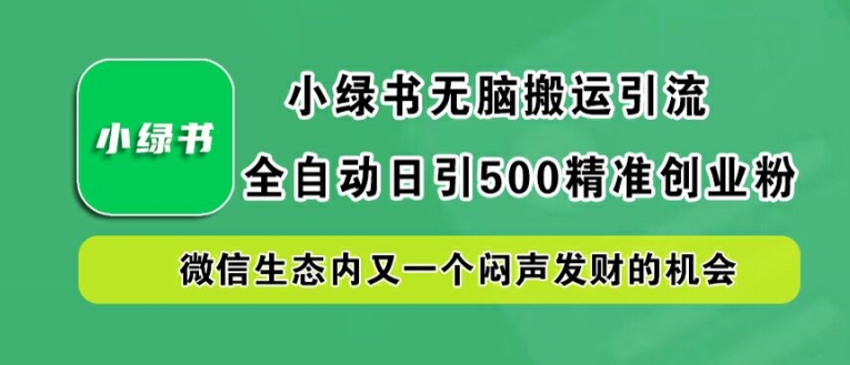 小绿书无脑搬运引流，全自动日引500精准创业粉，微信生态内又一个闷声发财的机会【揭秘】_双星网创_创业赚钱_抖音教程_短视频教程-创业赚钱_抖音教程_短视频教程
