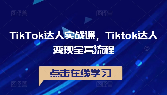 TikTok达人实战课，Tiktok达人变现全套流程_双星网创_创业赚钱_抖音教程_短视频教程-创业赚钱_抖音教程_短视频教程