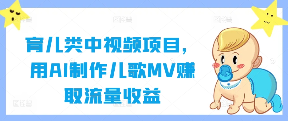 育儿类中视频项目，用AI制作儿歌MV赚取流量收益_双星网创_创业赚钱_抖音教程_短视频教程-创业赚钱_抖音教程_短视频教程