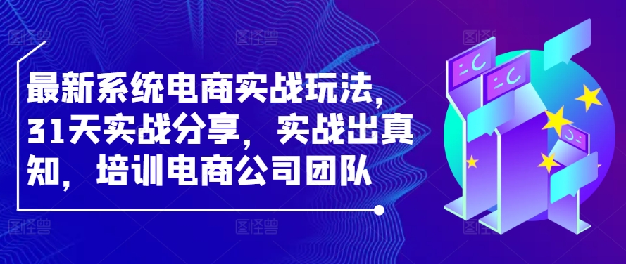 最新系统电商实战玩法，31天实战分享，实战出真知，培训电商公司团队_双星网创_创业赚钱_抖音教程_短视频教程-创业赚钱_抖音教程_短视频教程