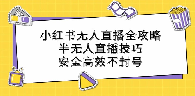 小红书无人直播全攻略：半无人直播技巧，安全高效不封号_双星网创_创业赚钱_抖音教程_短视频教程-创业赚钱_抖音教程_短视频教程