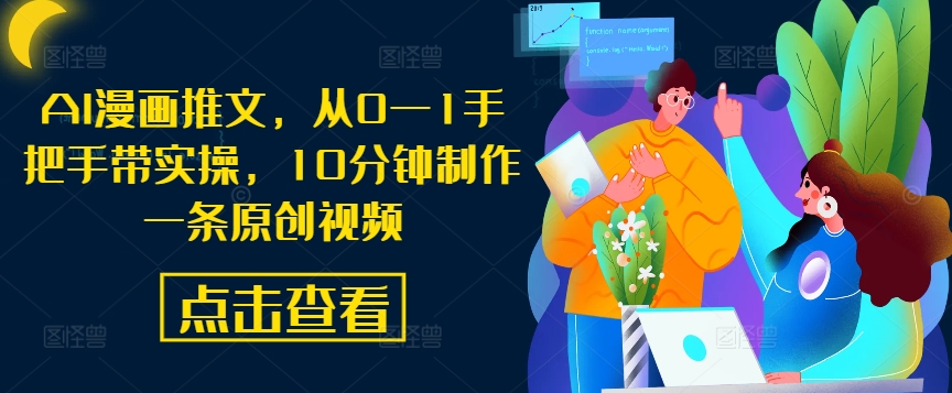 AI漫画推文，从0—1手把手带实操，10分钟制作一条原创视频_双星网创_创业赚钱_抖音教程_短视频教程-创业赚钱_抖音教程_短视频教程