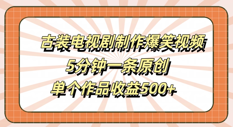 古装电视剧制作爆笑视频，5分钟一条原创，单个作品收益500+【揭秘】_双星网创_创业赚钱_抖音教程_短视频教程-创业赚钱_抖音教程_短视频教程