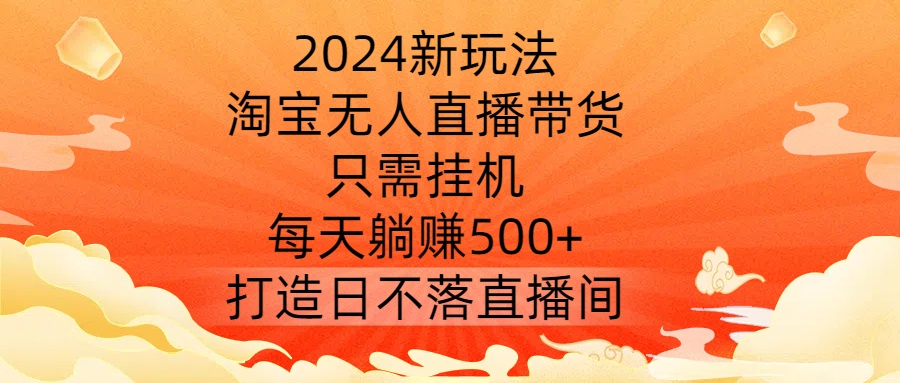2024新玩法，淘宝无人直播带货，只需挂机，每天躺赚500+ 打造日不落直播间【揭秘】_双星网创_创业赚钱_抖音教程_短视频教程-创业赚钱_抖音教程_短视频教程