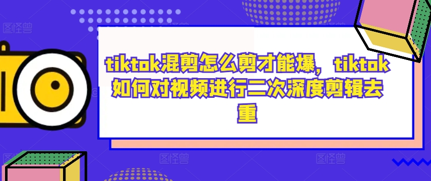 tiktok混剪怎么剪才能爆，tiktok如何对视频进行二次深度剪辑去重_双星网创_创业赚钱_抖音教程_短视频教程-创业赚钱_抖音教程_短视频教程