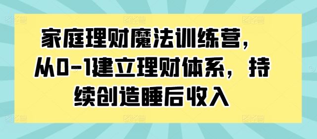 家庭理财魔法训练营，从0-1建立理财体系，持续创造睡后收入_双星网创_创业赚钱_抖音教程_短视频教程-创业赚钱_抖音教程_短视频教程
