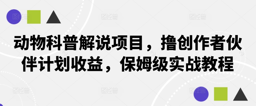 动物科普解说项目，撸创作者伙伴计划收益，保姆级实战教程_双星网创_创业赚钱_抖音教程_短视频教程-创业赚钱_抖音教程_短视频教程