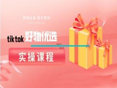 tiktok好物优选实操课程，好物分享操作技巧_双星网创_创业赚钱_抖音教程_短视频教程-创业赚钱_抖音教程_短视频教程