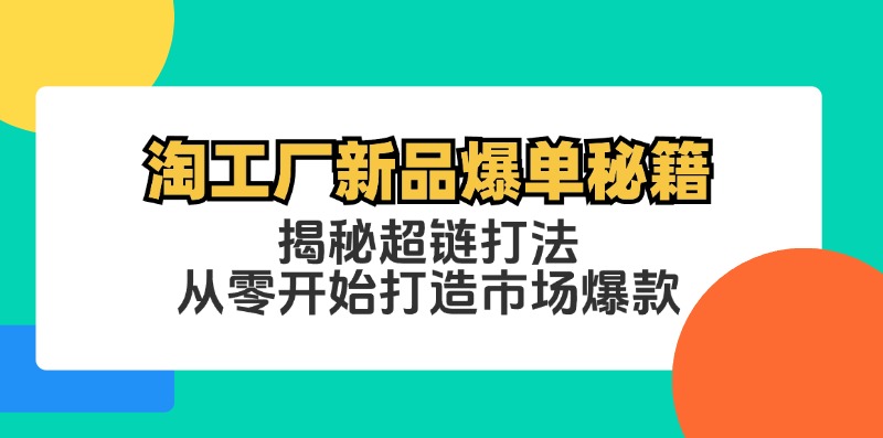 淘工厂新品爆单秘籍：揭秘超链打法，从零开始打造市场爆款_双星网创_创业赚钱_抖音教程_短视频教程-创业赚钱_抖音教程_短视频教程