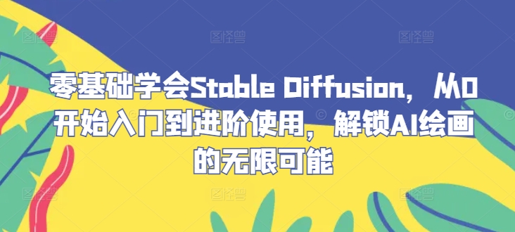 零基础学会Stable Diffusion，从0开始入门到进阶使用，解锁AI绘画的无限可能_双星网创_创业赚钱_抖音教程_短视频教程-创业赚钱_抖音教程_短视频教程