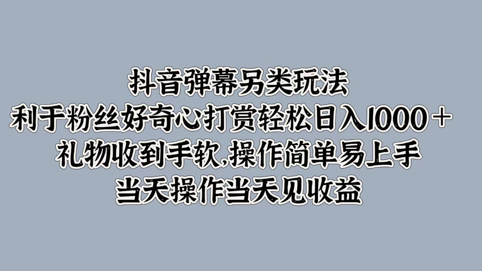 抖音弹幕另类玩法，利于粉丝好奇心打赏轻松日入1000＋ 礼物收到手软，操作简单_双星网创_创业赚钱_抖音教程_短视频教程-创业赚钱_抖音教程_短视频教程