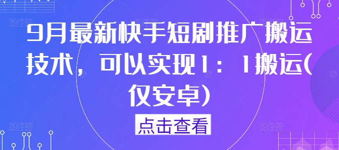 9月最新快手短剧推广搬运技术，可以实现1：1搬运(仅安卓)_双星网创_创业赚钱_抖音教程_短视频教程-创业赚钱_抖音教程_短视频教程