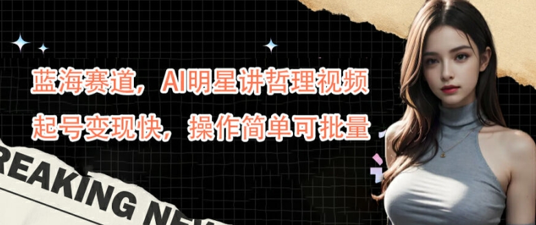 蓝海赛道，AI明星讲哲理视频，起号变现快，操作简单可批量【揭秘】_双星网创_创业赚钱_抖音教程_短视频教程-创业赚钱_抖音教程_短视频教程