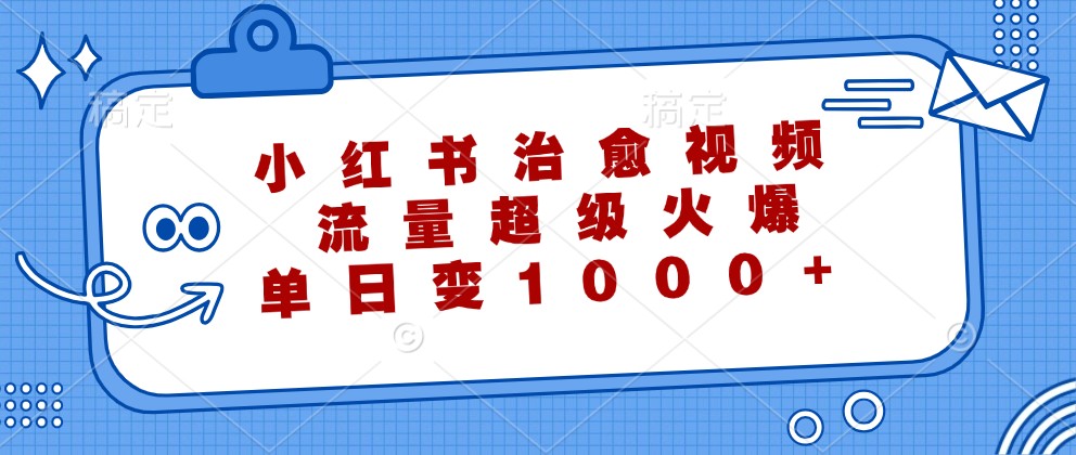小红书治愈视频，流量超级火爆，单日变现1000+_双星网创_创业赚钱_抖音教程_短视频教程-创业赚钱_抖音教程_短视频教程