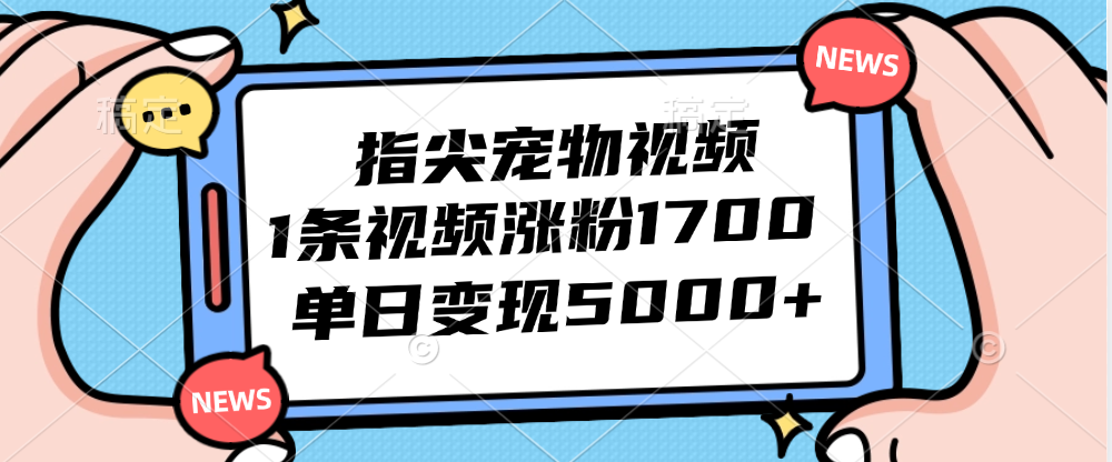 （12549期）指尖宠物视频，1条视频涨粉1700，单日变现5000+_双星网创_创业赚钱_抖音教程_短视频教程-创业赚钱_抖音教程_短视频教程