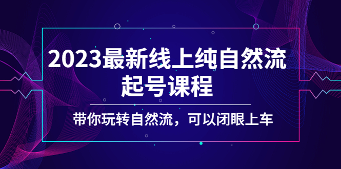 2023最新线上纯自然流起号课程，带你玩转自然流，可以闭眼上车！_双星网创_创业赚钱_抖音教程_短视频教程-创业赚钱_抖音教程_短视频教程