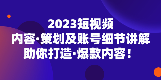 2023短视频内容·策划及账号细节讲解，助你打造·爆款内容！_双星网创_创业赚钱_抖音教程_短视频教程-创业赚钱_抖音教程_短视频教程