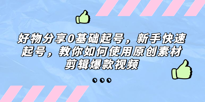 好物分享0基础起号，新手快速起号，教你如何使用原创素材剪辑爆款视频_双星网创_创业赚钱_抖音教程_短视频教程-创业赚钱_抖音教程_短视频教程