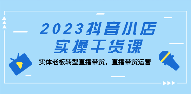 2023抖音小店实操干货课：实体老板转型直播带货，直播带货运营！_双星网创_创业赚钱_抖音教程_短视频教程-创业赚钱_抖音教程_短视频教程