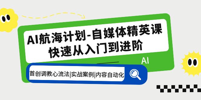 AI航海计划-自媒体精英课 入门到进阶 首创调教心流法|实战案例|内容自动化_双星网创_创业赚钱_抖音教程_短视频教程-创业赚钱_抖音教程_短视频教程