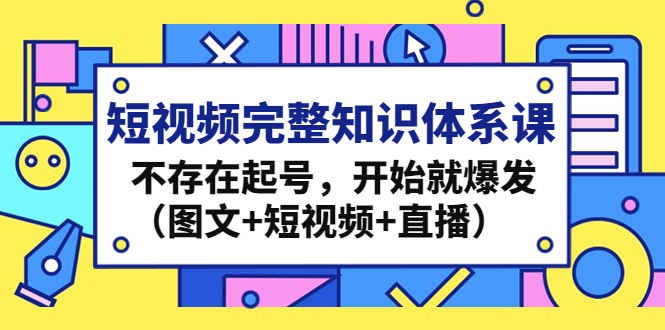 短视频完整知识体系课，不存在起号，开始就爆发（图文+短视频+直播）_双星网创_创业赚钱_抖音教程_短视频教程-创业赚钱_抖音教程_短视频教程