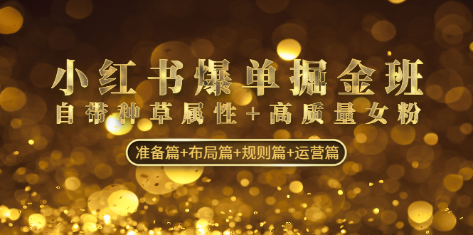 小红书爆单掘金班：自带种草属性+高质量女粉 准备篇+布局篇+规则篇+运营篇_双星网创_创业赚钱_抖音教程_短视频教程-创业赚钱_抖音教程_短视频教程