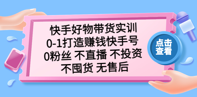 快手好物带货实训：0-1打造赚钱快手号 0粉丝 不直播 不投资 不囤货 无售后_双星网创_创业赚钱_抖音教程_短视频教程-创业赚钱_抖音教程_短视频教程