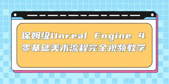 保姆级Unreal Engine 4 零基础美术流程完全视频教学(37节课+配套文件)_双星网创_创业赚钱_抖音教程_短视频教程-创业赚钱_抖音教程_短视频教程