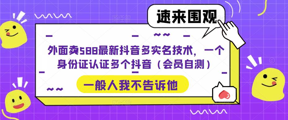 外面卖588最新抖音多实名技术，一个身份证认证多个抖音（会员自测）_双星网创_创业赚钱_抖音教程_短视频教程-创业赚钱_抖音教程_短视频教程
