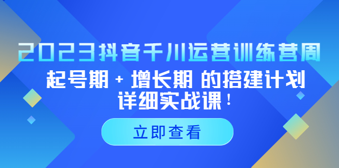 2023抖音千川运营训练营，起号期+增长期 的搭建计划详细实战课！_双星网创_创业赚钱_抖音教程_短视频教程-创业赚钱_抖音教程_短视频教程