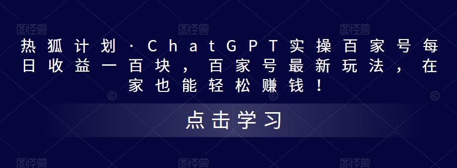热狐计划·ChatGPT实操百家号每日收益100+百家号最新玩法 在家也能轻松赚钱_双星网创_创业赚钱_抖音教程_短视频教程-创业赚钱_抖音教程_短视频教程